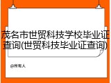 茂名市世贸科技学校毕业证查询(世贸科技毕业证查询)