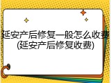 延安产后修复一般怎么收费(延安产后修复收费)