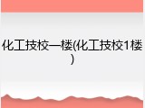 化工技校一楼(化工技校1楼)