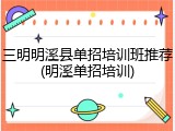 三明明溪县单招培训班推荐(明溪单招培训)