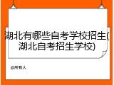 湖北有哪些自考学校招生(湖北自考招生学校)