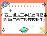 广西二轻技工学校官网招生简章(广西二轻技校招生)