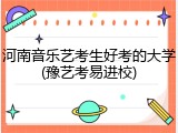 河南音乐艺考生好考的大学(豫艺考易进校)
