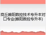 商丘睢阳数控技术专升本对口专业(睢阳数控专升本)