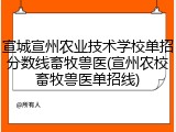 宣城宣州农业技术学校单招分数线畜牧兽医(宣州农校畜牧兽医单招线)