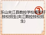 乐山夹江县数控学校哪家好技校招生(夹江数控技校招生)