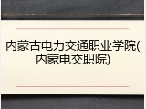 内蒙古电力交通职业学院(内蒙电交职院)