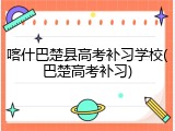喀什巴楚县高考补习学校(巴楚高考补习)
