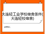 大连轻工业学校宿舍条件(大连轻校宿舍)