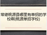 常德桃源县哪里有单招的学校啊(桃源单招学校)
