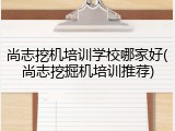 尚志挖机培训学校哪家好(尚志挖掘机培训推荐)