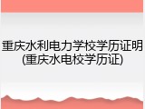 重庆水利电力学校学历证明(重庆水电校学历证)