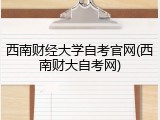 西南财经大学自考官网(西南财大自考网)