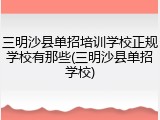 三明沙县单招培训学校正规学校有那些(三明沙县单招学校)