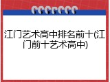 江门艺术高中排名前十(江门前十艺术高中)
