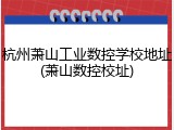 杭州萧山工业数控学校地址(萧山数控校址)