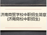 济南商贸学校中职招生简章(济南商校中职招生)