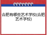 合肥有哪些艺术学校(合肥艺术学校)