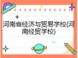 河南省经济与贸易学校(河南经贸学校)