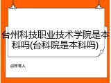 台州科技职业技术学院是本科吗(台科院是本科吗)