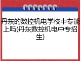 丹东的数控机电学校中专能上吗(丹东数控机电中专招生)