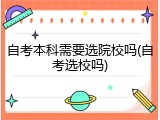 自考本科需要选院校吗(自考选校吗)