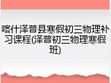 喀什泽普县寒假初三物理补习课程(泽普初三物理寒假班)