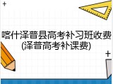喀什泽普县高考补习班收费(泽普高考补课费)