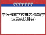 宁波贵族学校排名榜单(宁波贵族校排名)