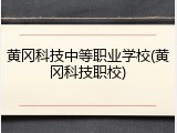 黄冈科技中等职业学校(黄冈科技职校)