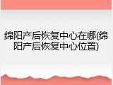 绵阳产后恢复中心在哪(绵阳产后恢复中心位置)