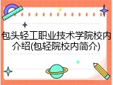 包头轻工职业技术学院校内介绍(包轻院校内简介)
