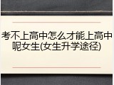 考不上高中怎么才能上高中呢女生(女生升学途径)
