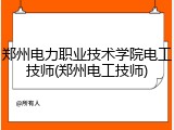 郑州电力职业技术学院电工技师(郑州电工技师)