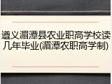 遵义湄潭县农业职高学校读几年毕业(湄潭农职高学制)