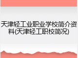 天津轻工业职业学校简介资料(天津轻工职校简况)