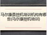 马尔康县挖机培训机构有哪些(马尔康挖机培训)