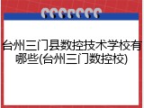 台州三门县数控技术学校有哪些(台州三门数控校)