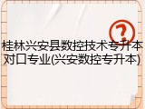 桂林兴安县数控技术专升本对口专业(兴安数控专升本)