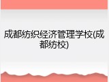 成都纺织经济管理学校(成都纺校)