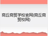 商丘商贸学校官网(商丘商贸校网)