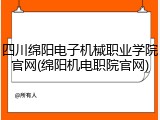 四川绵阳电子机械职业学院官网(绵阳机电职院官网)