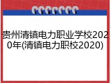 贵州清镇电力职业学校2020年(清镇电力职校2020)