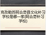克孜勒苏阿合奇县文化补习学校是哪一家(阿合奇补习学校)