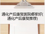 通化产后康复医院哪家好(通化产后康复推荐)