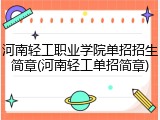 河南轻工职业学院单招招生简章(河南轻工单招简章)
