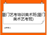 厦门艺考培训美术班(厦门美术艺考班)