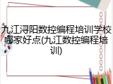 九江浔阳数控编程培训学校哪家好点(九江数控编程培训)