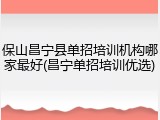 保山昌宁县单招培训机构哪家最好(昌宁单招培训优选)