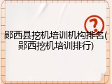 郧西县挖机培训机构排名(郧西挖机培训排行)